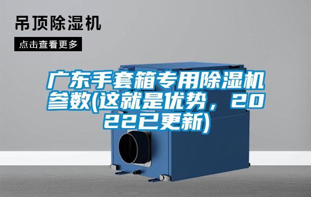 廣東手套箱專用除濕機(jī)參數(shù)(這就是優(yōu)勢，2022已更新)