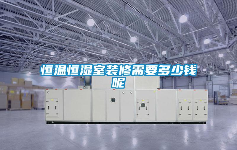 恒溫恒濕室裝修需要多少錢(qián)呢