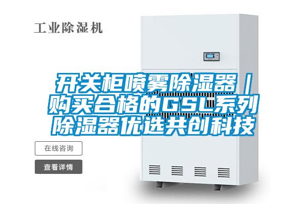 開關柜噴霧除濕器｜購買合格的GSL系列除濕器優(yōu)選共創(chuàng)科技
