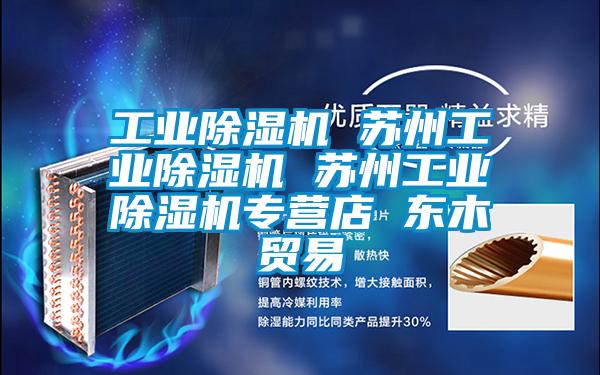 工業(yè)除濕機(jī) 蘇州工業(yè)除濕機(jī) 蘇州工業(yè)除濕機(jī)專營(yíng)店 東木貿(mào)易