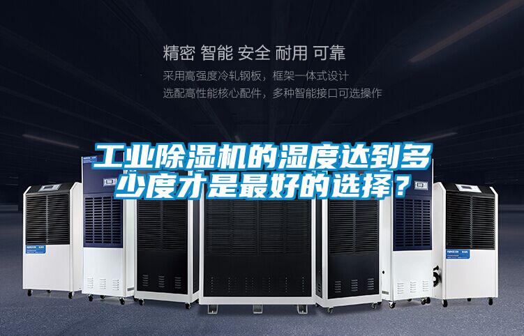 工業(yè)除濕機(jī)的濕度達(dá)到多少度才是最好的選擇？