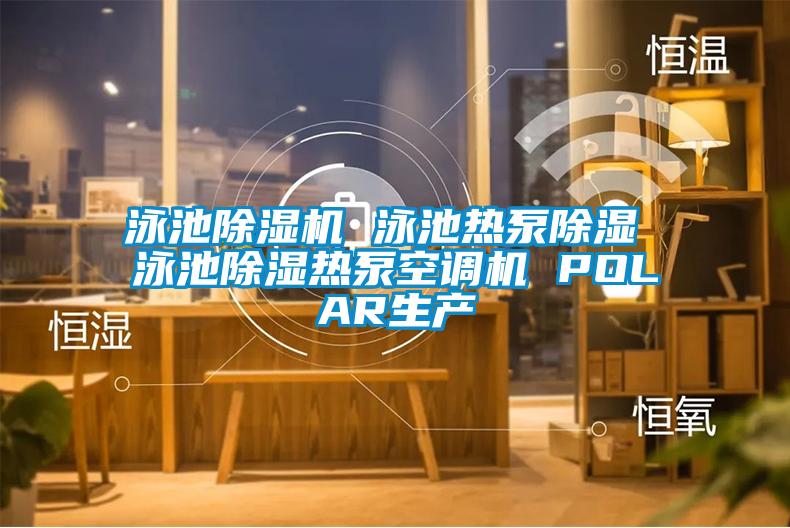 泳池除濕機 泳池?zé)岜贸凉?泳池除濕熱泵空調(diào)機 POLAR生產(chǎn)