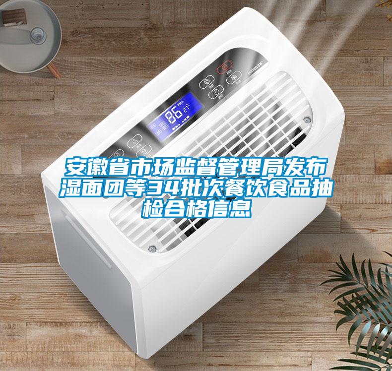 安徽省市場(chǎng)監(jiān)督管理局發(fā)布濕面團(tuán)等34批次餐飲食品抽檢合格信息