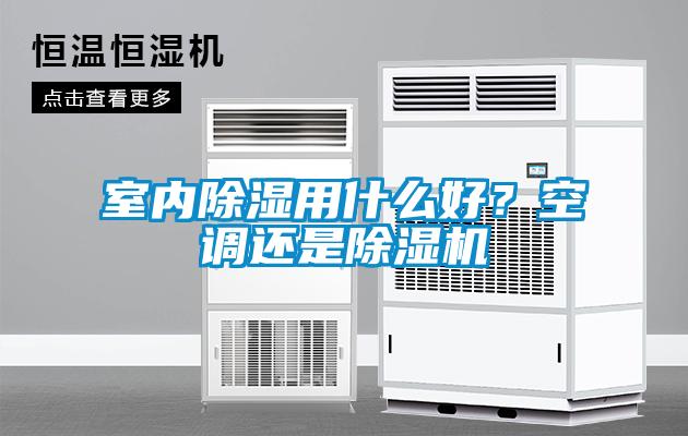 室內(nèi)除濕用什么好？空調(diào)還是除濕機