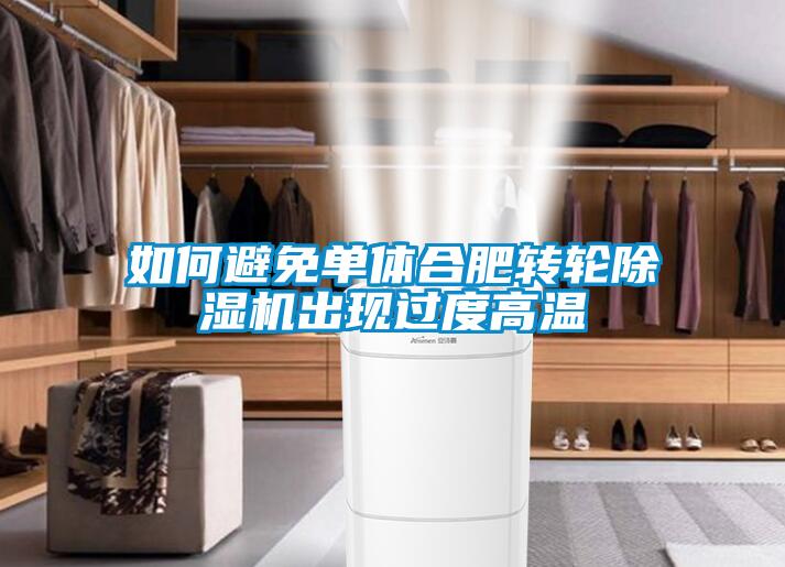 如何避免單體合肥轉輪除濕機出現(xiàn)過度高溫