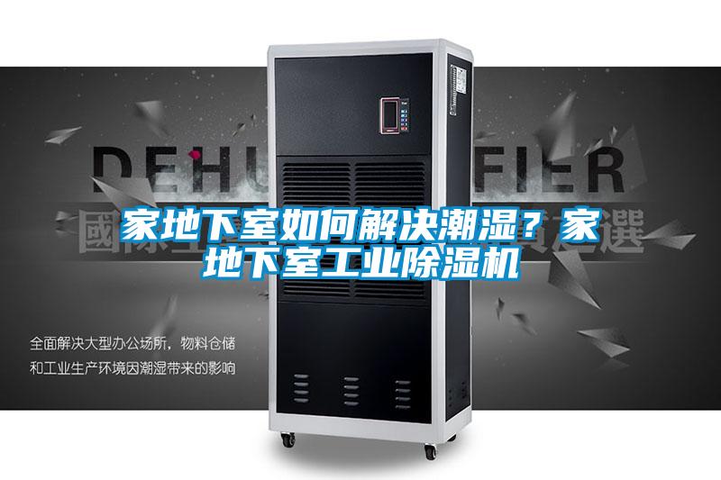 家地下室如何解決潮濕？家地下室工業(yè)除濕機