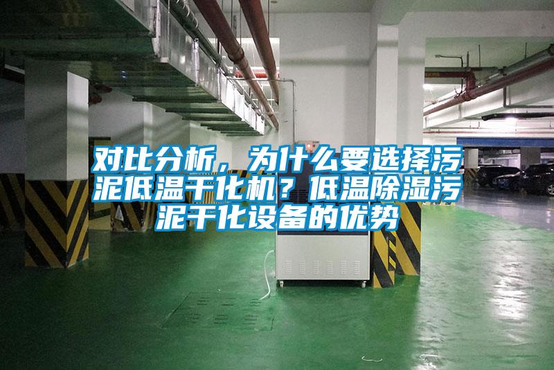 對比分析，為什么要選擇污泥低溫干化機？低溫除濕污泥干化設備的優(yōu)勢