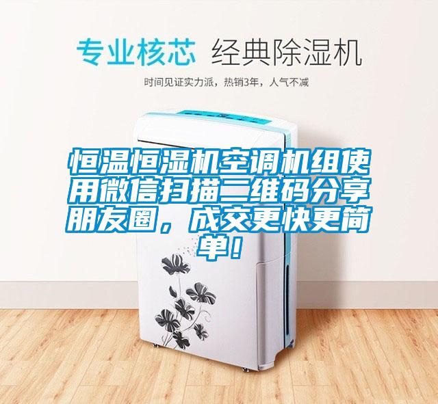 恒溫恒濕機(jī)空調(diào)機(jī)組使用微信掃描二維碼分享朋友圈，成交更快更簡單！