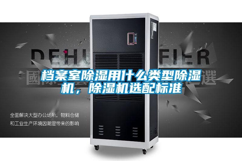 檔案室除濕用什么類型除濕機，除濕機選配標準