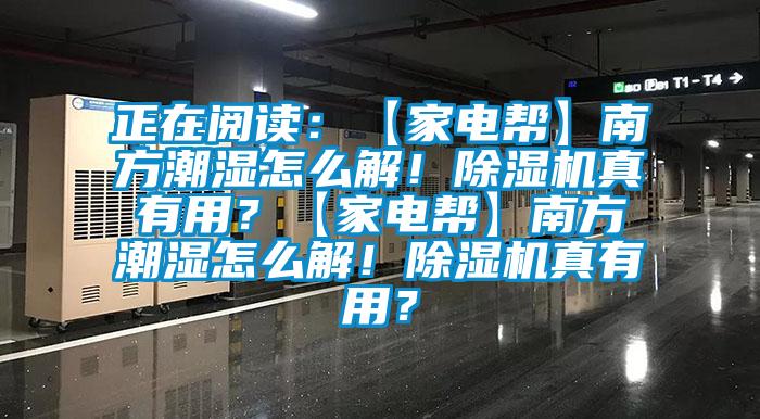 正在閱讀：【家電幫】南方潮濕怎么解！除濕機(jī)真有用？【家電幫】南方潮濕怎么解！除濕機(jī)真有用？