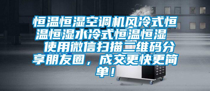 恒溫恒濕空調(diào)機風冷式恒溫恒濕水冷式恒溫恒濕  使用微信掃描二維碼分享朋友圈，成交更快更簡單！