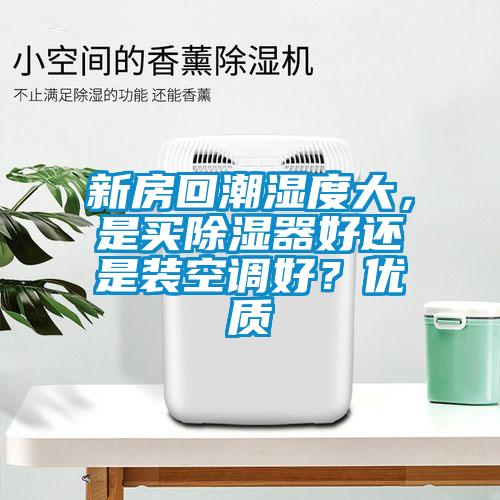 新房回潮濕度大，是買除濕器好還是裝空調(diào)好？優(yōu)質(zhì)
