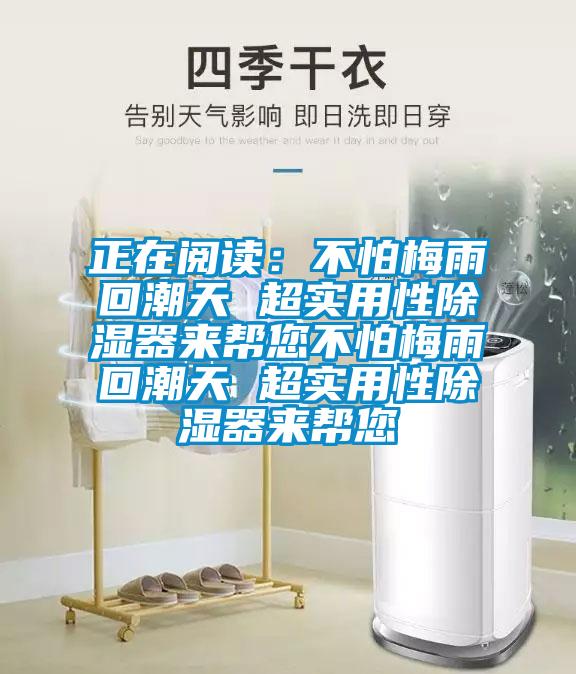 正在閱讀：不怕梅雨回潮天 超實(shí)用性除濕器來幫您不怕梅雨回潮天 超實(shí)用性除濕器來幫您