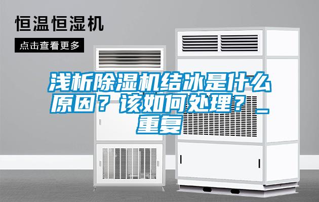 淺析除濕機(jī)結(jié)冰是什么原因？該如何處理？_重復(fù)