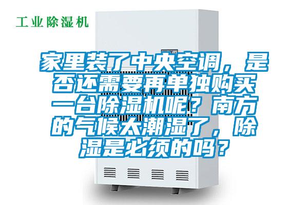 家里裝了中央空調(diào)，是否還需要再單獨購買一臺除濕機呢？南方的氣候太潮濕了，除濕是必須的嗎？