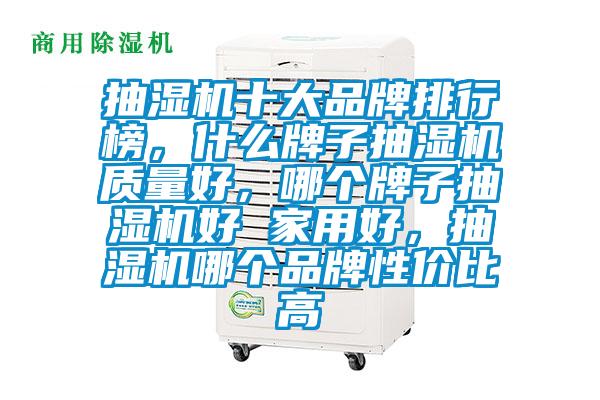 抽濕機(jī)十大品牌排行榜，什么牌子抽濕機(jī)質(zhì)量好，哪個(gè)牌子抽濕機(jī)好 家用好，抽濕機(jī)哪個(gè)品牌性價(jià)比高