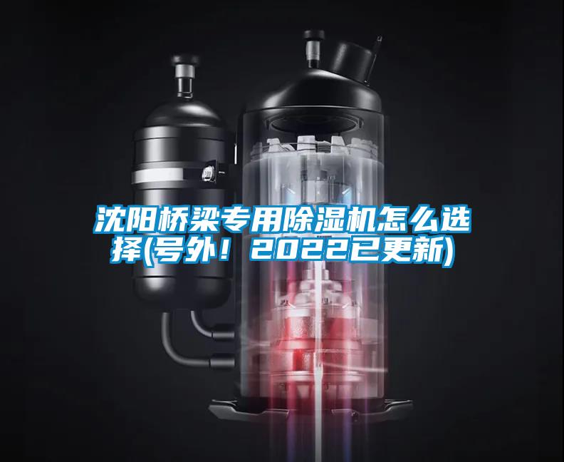 沈陽(yáng)橋梁專用除濕機(jī)怎么選擇(號(hào)外！2022已更新)