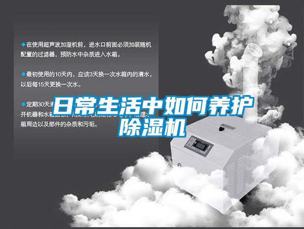 日常生活中如何養(yǎng)護(hù)除濕機(jī)