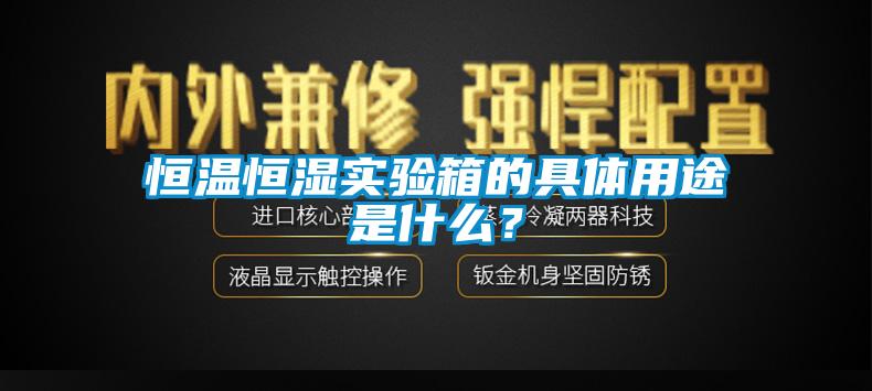 恒溫恒濕實驗箱的具體用途是什么？
