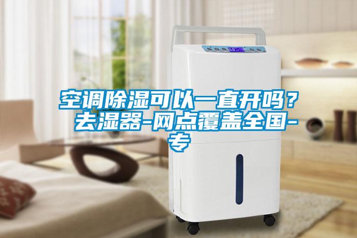 空調(diào)除濕可以一直開(kāi)嗎？ 去濕器-網(wǎng)點(diǎn)覆蓋全國(guó)-專(zhuān)