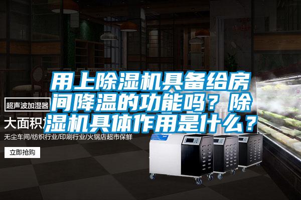 用上除濕機具備給房間降溫的功能嗎？除濕機具體作用是什么？