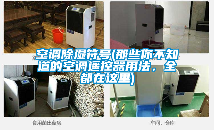 空調(diào)除濕符號(那些你不知道的空調(diào)遙控器用法，全都在這里)