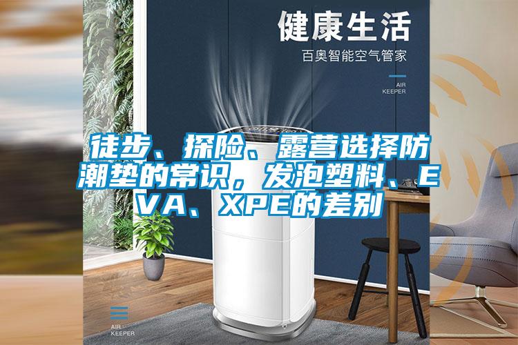 徒步、探險、露營選擇防潮墊的常識，發(fā)泡塑料、EVA、XPE的差別