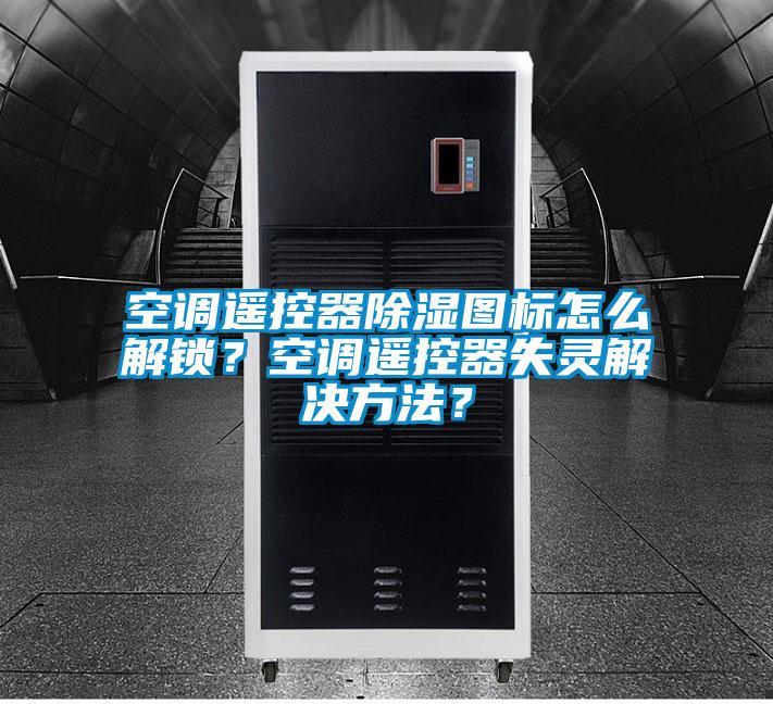 空調(diào)遙控器除濕圖標(biāo)怎么解鎖？空調(diào)遙控器失靈解決方法？