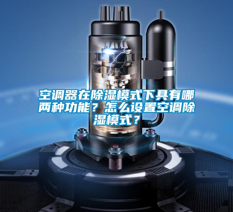 空調(diào)器在除濕模式下具有哪兩種功能？怎么設(shè)置空調(diào)除濕模式？