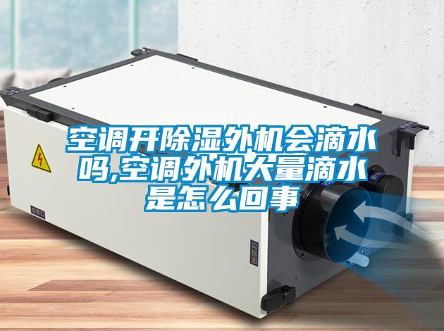 空調(diào)開(kāi)除濕外機(jī)會(huì)滴水嗎,空調(diào)外機(jī)大量滴水是怎么回事