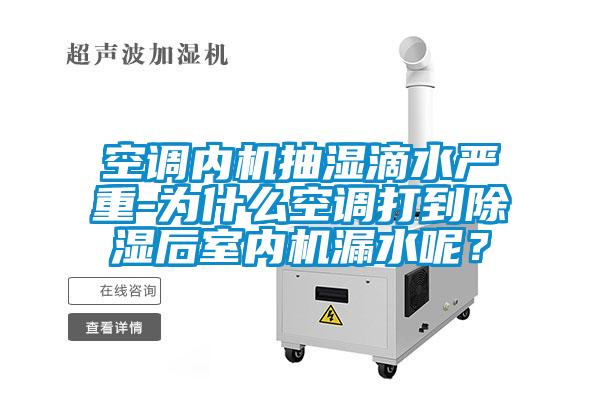 空調(diào)內(nèi)機抽濕滴水嚴重-為什么空調(diào)打到除濕后室內(nèi)機漏水呢？
