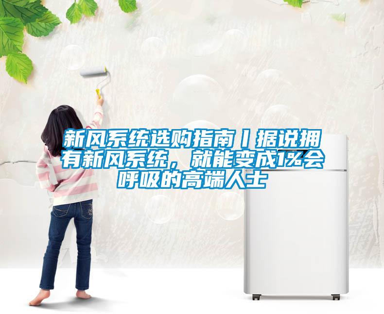 新風(fēng)系統(tǒng)選購(gòu)指南丨據(jù)說(shuō)擁有新風(fēng)系統(tǒng)，就能變成1%會(huì)呼吸的高端人士