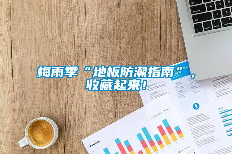 梅雨季“地板防潮指南”，收藏起來！