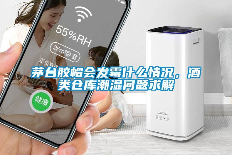 茅臺膠帽會發(fā)霉什么情況，酒類倉庫潮濕問題求解