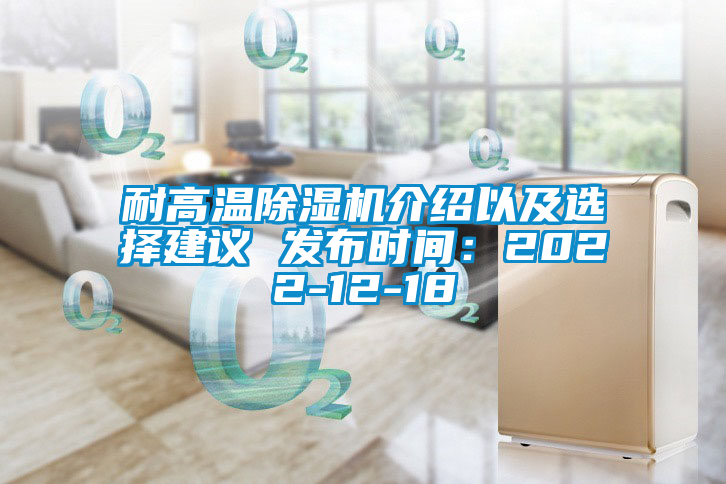 耐高溫除濕機(jī)介紹以及選擇建議 發(fā)布時(shí)間：2022-12-18