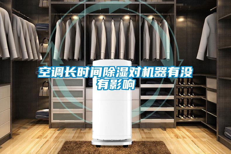 空調(diào)長(zhǎng)時(shí)間除濕對(duì)機(jī)器有沒(méi)有影響