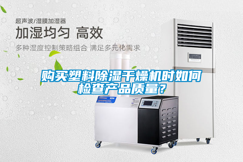 購(gòu)買塑料除濕干燥機(jī)時(shí)如何檢查產(chǎn)品質(zhì)量？