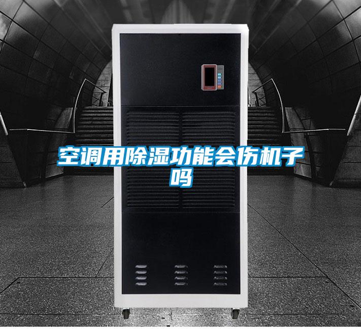 空調(diào)用除濕功能會(huì)傷機(jī)子嗎