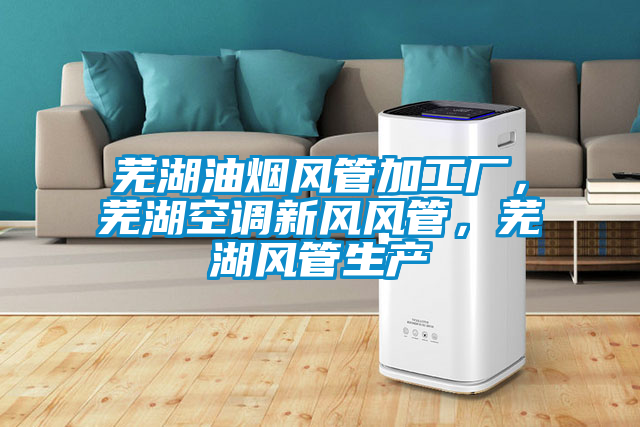 蕪湖油煙風(fēng)管加工廠，蕪湖空調(diào)新風(fēng)風(fēng)管，蕪湖風(fēng)管生產(chǎn)