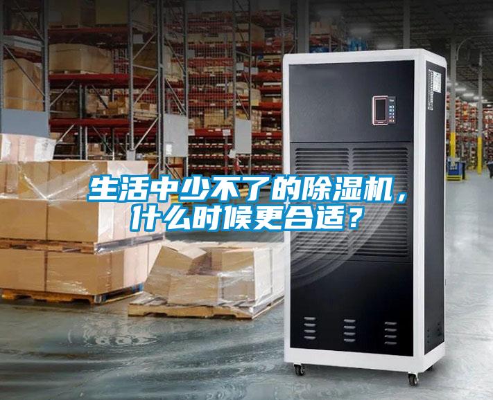 生活中少不了的除濕機(jī)，什么時(shí)候更合適？