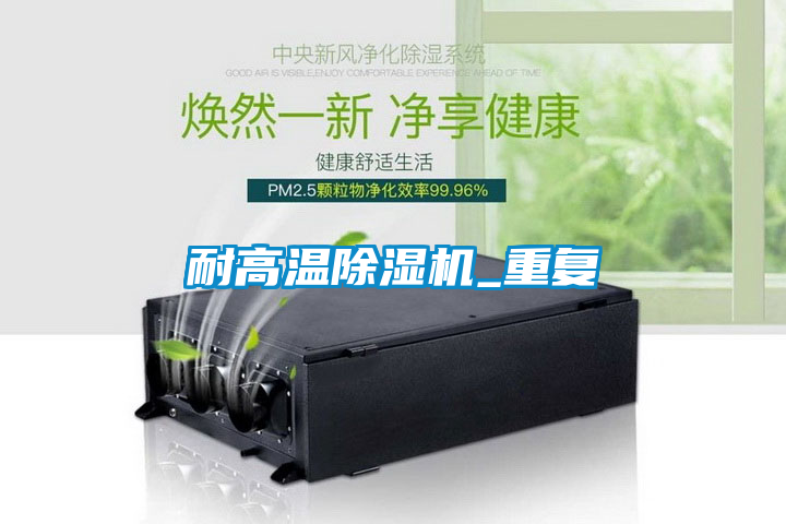 耐高溫除濕機(jī)_重復(fù)