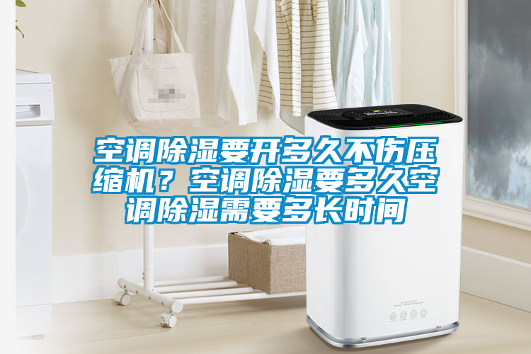 空調(diào)除濕要開多久不傷壓縮機(jī)？空調(diào)除濕要多久空調(diào)除濕需要多長時間
