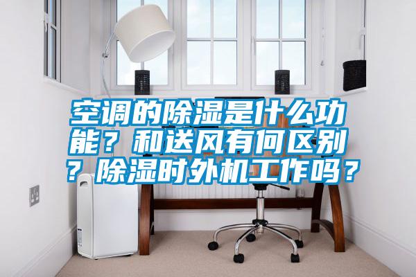 空調(diào)的除濕是什么功能？和送風(fēng)有何區(qū)別？除濕時(shí)外機(jī)工作嗎？