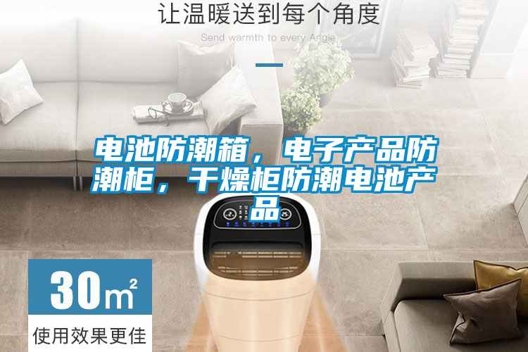 電池防潮箱，電子產(chǎn)品防潮柜，干燥柜防潮電池產(chǎn)品
