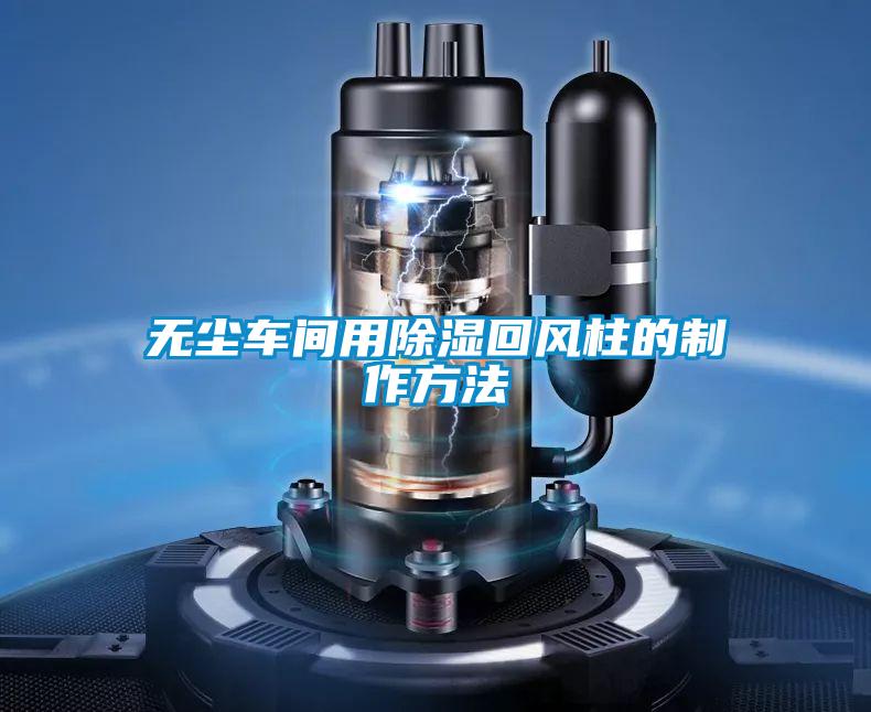 無(wú)塵車間用除濕回風(fēng)柱的制作方法