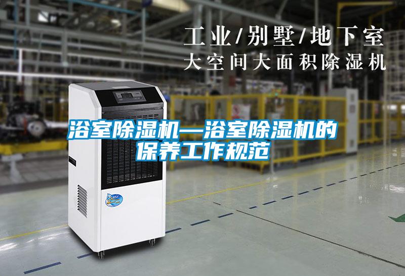 浴室除濕機—浴室除濕機的保養(yǎng)工作規(guī)范