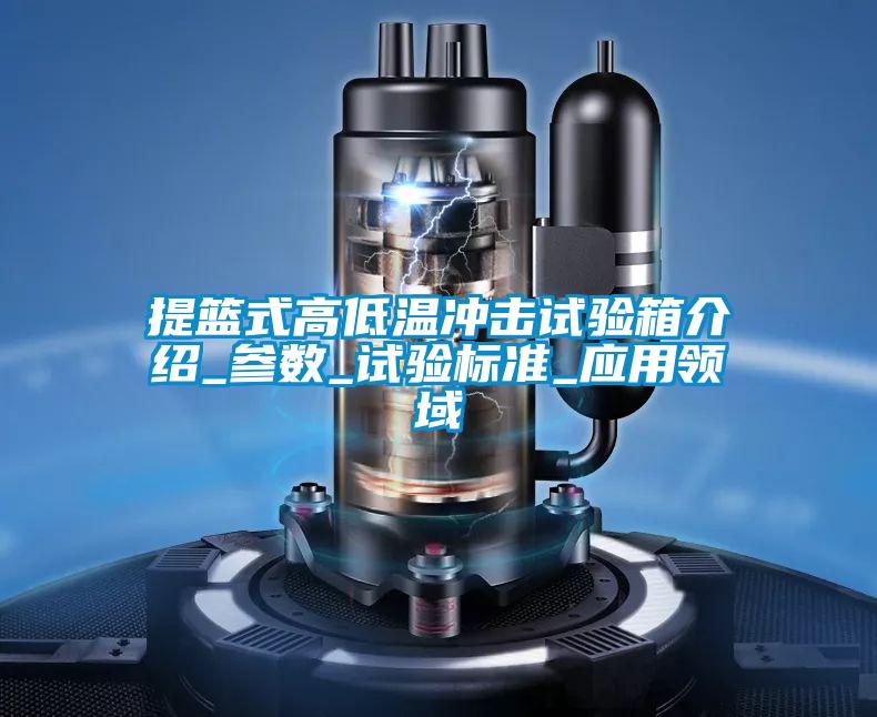 提籃式高低溫沖擊試驗箱介紹_參數(shù)_試驗標準_應用領域