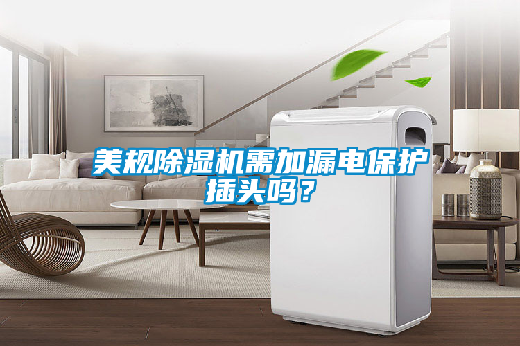 美規(guī)除濕機需加漏電保護(hù)插頭嗎？