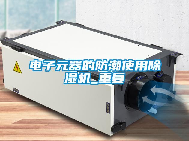 電子元器的防潮使用除濕機(jī)_重復(fù)