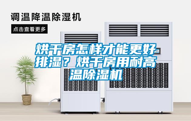 烘干房怎樣才能更好排濕？烘干房用耐高溫除濕機(jī)